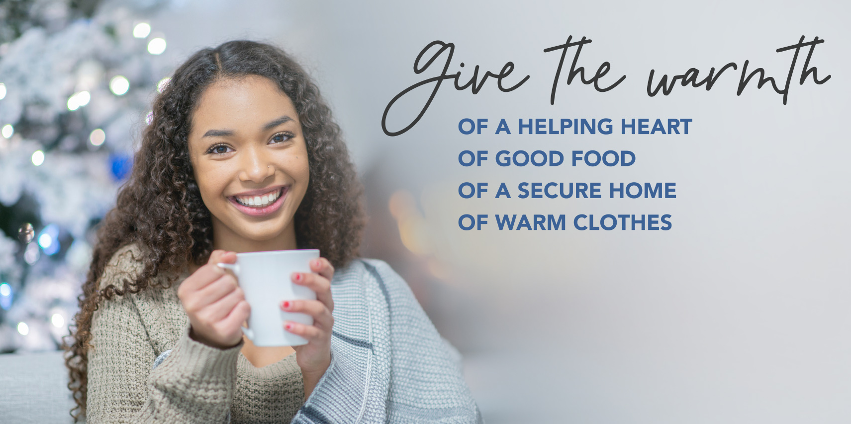 Give the warmth of a helping heart, of good food, of a secure home, of warm clothes